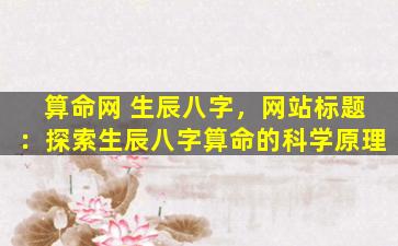 算命网 生辰八字，网站标题：探索生辰八字算命的科学原理
